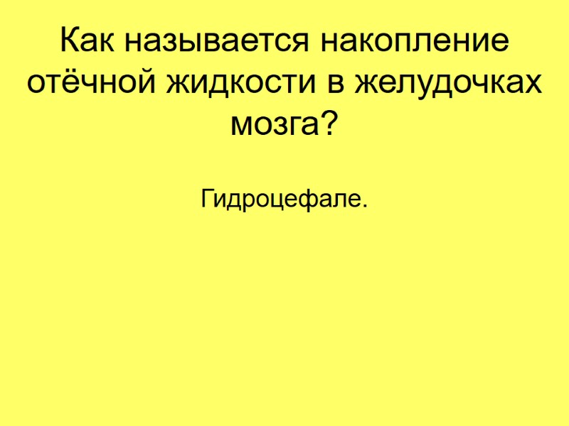 Как называется накопление отёчной жидкости в желудочках мозга? Гидроцефале.